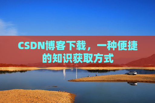CSDN博客下载，一种便捷的知识获取方式